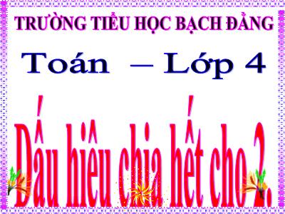 Bài giảng Toán Lớp 4 - Bài 84: Dấu hiệu chia hết cho 2 - Trường Tiểu học Bạch Đằng