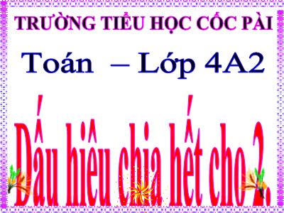 Bài giảng Toán Lớp 4 - Bài 84: Dấu hiệu chia hết cho 2 - Trường Tiểu học Cốc Pài