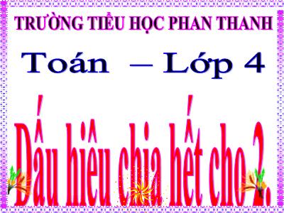 Bài giảng Toán Lớp 4 - Bài 84: Dấu hiệu chia hết cho 2 - Trường Tiểu học Phan Thanh