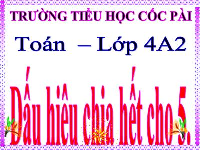 Bài giảng Toán Lớp 4 - Bài 85: Dấu hiệu chia hết cho 5 - Trường Tiểu học Cốc Pài