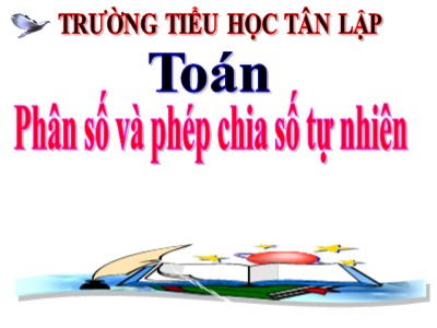 Bài giảng Toán Lớp 4 - Bài 97: Phân số và phép chia số tự nhiên - Năm học 2020-2021 - Trường Tiểu học Tân Lập