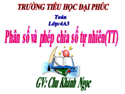 Bài giảng Toán Lớp 4 - Bài 98: Phân số và phép chia số tự nhiên (Tiếp theo) - Chu Khánh Ngọc