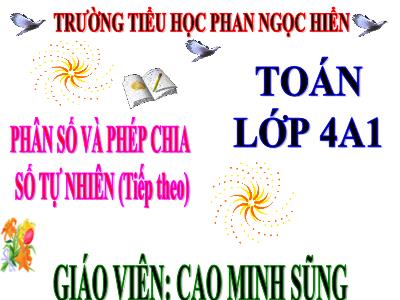 Bài giảng Toán Lớp 4 - Bài 98: Phân số và phép chia số tự nhiên (Tiếp theo) - Cao Minh Sũng