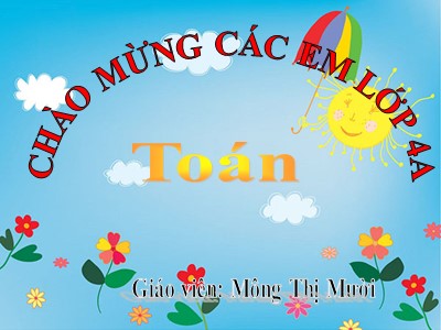 Bài giảng Toán Lớp 4 - Bài 99: Luyện tập trang 110 - Năm học 2020-2021 - Mông Thị Mười