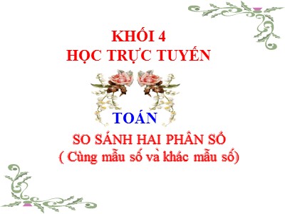 Bài giảng Toán Lớp 4 - Chủ đề: So sánh hai phân số (Cùng mẫu số và khác mẫu số)