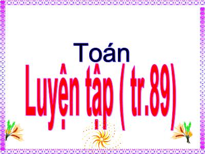 Bài giảng Toán Lớp4 - Bài 81: Luyện tập trang 89 - Vũ Anh Khoa