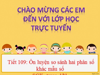 Bài giảng trực tuyến Toán Khối 4 - Bài 109: So sánh hai phân số khác mẫu số