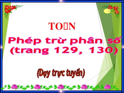 Bài giảng trực tuyến Toán Lớp 4 - Bài 118: Phép trừ phân số