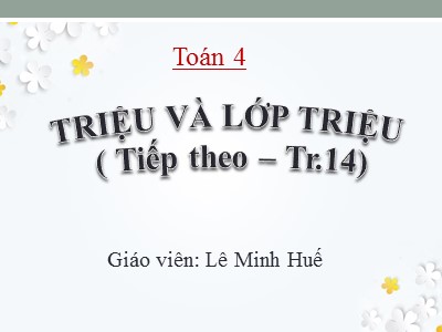 Bài giảng Toán Lớp 4 - Bài 11: Triệu và lớp triệu (Tiếp theo) - Lê Minh Huế