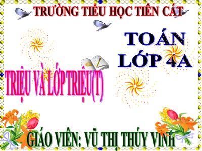 Bài giảng Toán Lớp 4 - Bài 11: Triệu và lớp triệu (Tiếp theo) - Năm học 2020-2021 - Trường Tiểu học Tiên Cát