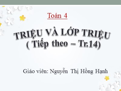 Bài giảng Toán Lớp 4 - Bài 11: Triệu và lớp triệu (Tiếp theo) - Nguyễn Thị Hồng Hạnh