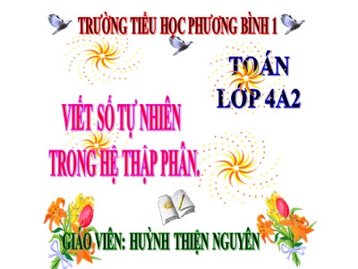 Bài giảng Toán Lớp 4 - Bài 15: Viết số tự nhiên trong hệ thập phân - Năm học 2020-2021 - Huỳnh Thiện Nguyên