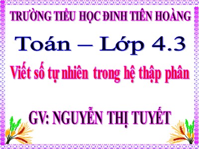 Bài giảng Toán Lớp 4 - Bài 15: Viết số tự nhiên trong hệ thập phân - Nguyễn Thị Tuyết