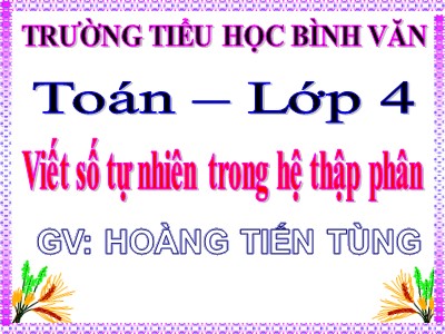 Bài giảng Toán Lớp 4 - Bài 15: Viết số tự nhiên trong hệ thập phân - Hoàng Tiến Tùng