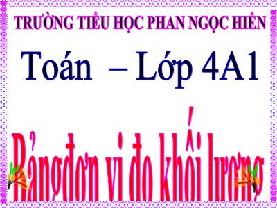 Bài giảng Toán Lớp 4 - Bài 19: Bảng đơn vị đo khối lượng - Trường Tiểu học Phan Ngọc Hiển