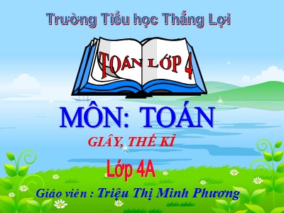 Bài giảng Toán Lớp 4 - Bài 20: Giây, thế kỉ - Năm học 2020-2021 - Triệu Thị Minh Phương