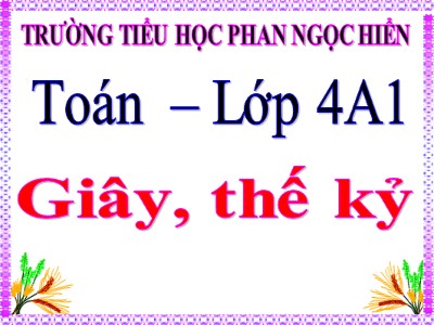 Bài giảng Toán Lớp 4 - Bài 20: Giây, thế kỉ - Trường Tiểu học Phan Ngọc Hiển