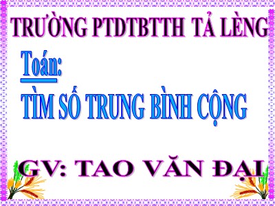 Bài giảng Toán Lớp 4 - Bài 22: Tìm số trung bình cộng - Năm học 2020-2021 - Tao Văn Đại