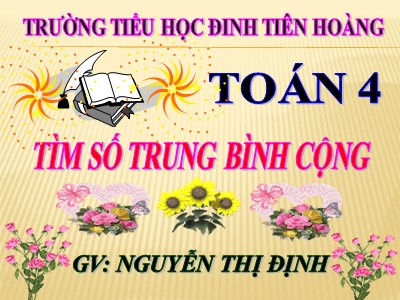 Bài giảng Toán Lớp 4 - Bài 22: Tìm số trung bình cộng - Năm học 2020-2021 - Nguyễn Thị Định