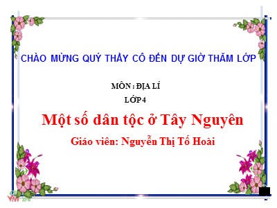 Bài giảng Địa lí Lớp 4 - Bài 6: Một số dân tộc ở Tây Nguyên - Nguyễn Thị Tố Hoài
