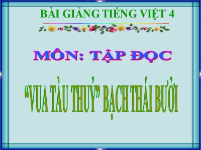 Bài giảng dự giờ Tập đọc Lớp 4 - Tuần 12: “Vua tàu thủy” Bạch Thái Bưởi - Năm học 2020-2021