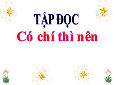 Bài giảng Tập đọc Khối 4 - Tuần 11: Có chí thì nên