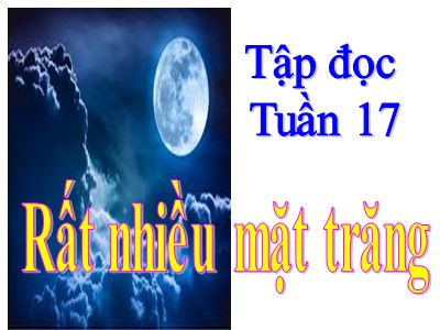 Bài giảng Tập đọc Khối 4 - Tuần 17: Rất nhiều mặt trăng