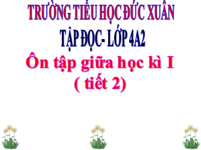 Bài giảng Tập đọc Lớp 4 - Tuần 10: Ôn tập và kiểm tra giữa học kì I (Tiết 2) - Trường Tiểu học Đức Xuân