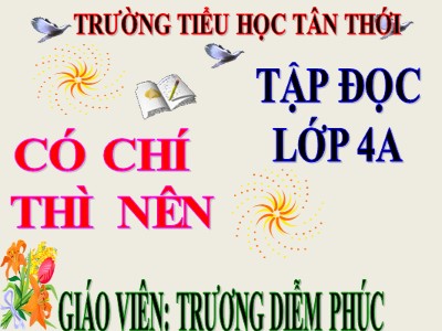 Bài giảng Tập đọc Lớp 4 - Tuần 11: Có chí thì nên - Năm học 2020-2021 - Trương Diễm Phúc