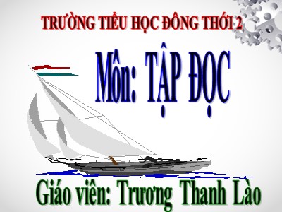 Bài giảng Tập đọc Lớp 4 - Tuần 12: “Vua tàu thủy” Bạch Thái Bưởi - Năm học 2020-2021 - Trương Thanh Lào