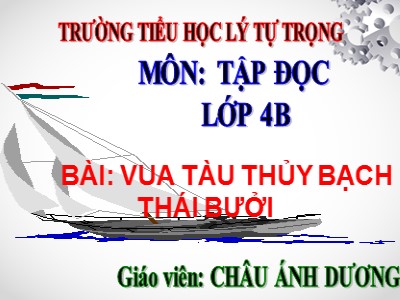 Bài giảng Tập đọc Lớp 4 - Tuần 12: “Vua tàu thủy” Bạch Thái Bưởi - Năm học 2020-2021 - Châu Ánh Dương