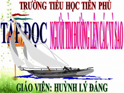 Bài giảng Tập đọc Lớp 4 - Tuần 13: Người tìm đường lên các vì sao - Năm học 2020-2021 - Huỳnh Lý Đáng