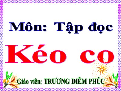 Bài giảng Tập đọc Lớp 4 - Tuần 16: Kéo co - Năm học 2020-2021 - Trương Diễm Phúc