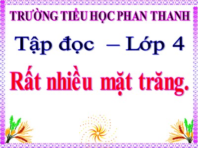 Bài giảng Tập đọc Lớp 4 - Tuần 17: Rất nhiều mặt trăng - Trường Tiểu học Phan Thanh