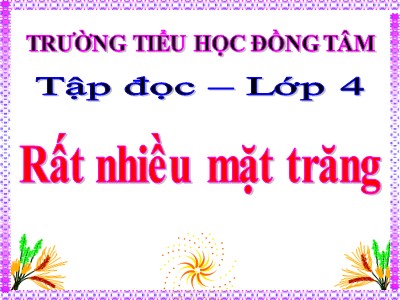 Bài giảng Tập đọc Lớp 4 - Tuần 17: Rất nhiều mặt trăng - Trường Tiểu học Đồng Tâm