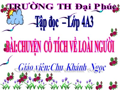 Bài giảng Tập đọc Lớp 4 - Tuần 19: Chuyện cổ tích về loài người - Chu Khánh Ngọc