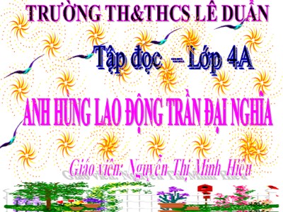 Bài giảng Tập đọc Lớp 4 - Tuần 21: Anh hùng Lao động Trần Đại Nghĩa - Nguyễn Thị Minh Hiếu