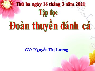 Bài giảng Tập đọc Lớp 4 - Tuần 24: Đoàn thuyền đánh cá - Năm học 2020-2021 - Nguyễn Thị Lương