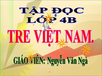 Bài giảng Tập đọc Lớp 4 - Tuần 4: Tre Việt Nam - Nguyễn Văn Ngà
