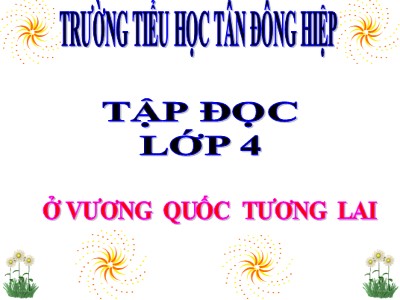 Bài giảng Tập đọc Lớp 4 - Tuần 7: Ở vương quốc Tương Lai - Năm học 2020-2021 - Trường Tiểu học Tân Đông Hiệp