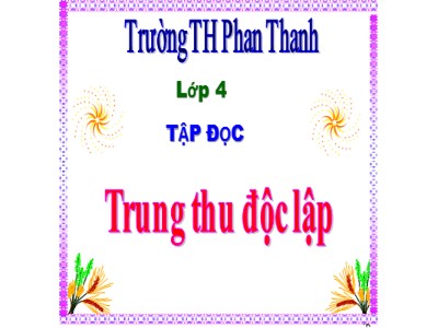 Bài giảng Tập đọc Lớp 4 - Tuần 7: Trung thu độc lập - Năm học 2020-2021 - Trường Tiểu học Phan Thanh