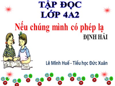 Bài giảng Tập đọc Lớp 4 - Tuần 8: Nếu chúng mình có phép lạ - Năm học 2020-2021 - Lê Minh Huế