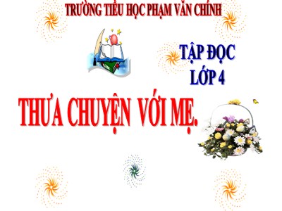 Bài giảng Tập đọc Lớp 4 - Tuần 9: Thưa chuyện với mẹ - Năm học 2020-2021 - Trường Tiểu học Phạm Văn Chính