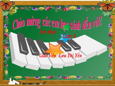 Bài giảng Âm nhạc Lớp 4 - Tiết 1: Ôn 2 bài hát "Quốc ca Việt Nam", "Bài ca đi học". Kí hiệu ghi nhạc đã học ở Lớp 3 - Năm học 2021-2022 - Lưu Thị Yến