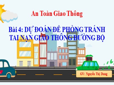 Bài giảng An toàn giao thông Lớp 4 - Bài 4: Dự đoán để phòng tránh tai nạn giao thông đường bộ - Nguyễn Thị Dung