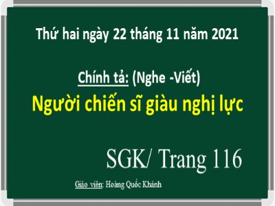 Bài giảng Chính tả Lớp 4 - Tuần 12: Nghe viết "Người chiến sĩ giàu nghị lực" - Năm học 2021-2022 - Hoàng Quốc Khánh