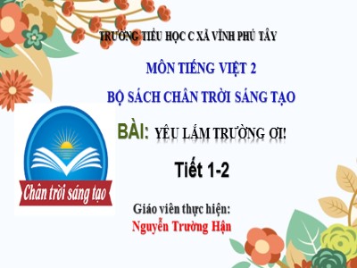 Bài giảng Tiếng Việt Lớp 2 - Chân trời sáng tạo - Tiết 1+2: Yêu lắm trường ơi! - Nguyễn Trường Hận