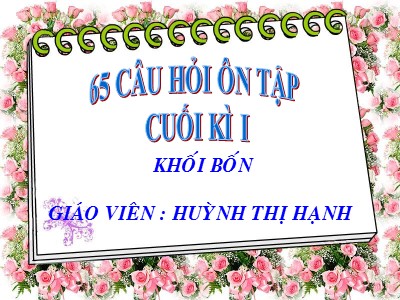 Bài giảng Tiếng Việt Lớp 4 - 65 Câu hỏi ôn tập cuối kì I - Huỳnh Thị Hạnh