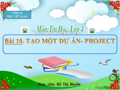 Bài giảng Tin học Lớp 4 - Bài 10: Tạo một dự án - Project - Hồ Thị Huyền