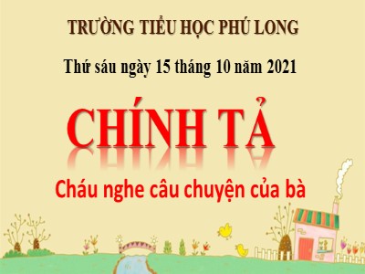 Bài giảng Chính tả 4 - Tuần 3: Nghe viết "Cháu nghe câu chuyện của bà" - Năm học 2021-2022 - Trường TH Phú Long